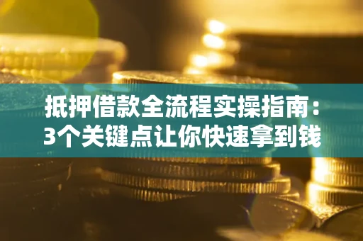 武汉抵押借款全流程实操指南：3个关键点让你快速拿到钱