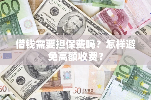 武汉借钱需要担保费吗？怎样避免高额收费？