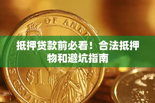 武汉抵押贷款前必看！合法抵押物和避坑指南