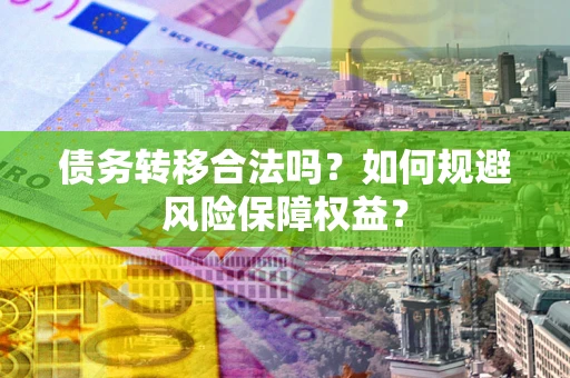武汉债务转移合法吗？如何规避风险保障权益？