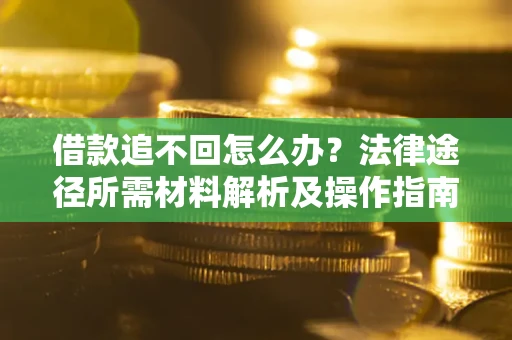 武汉借款追不回怎么办?法律途径所需材料解析及操作指南 武汉借款追不回怎么办?法律途径所需材料解析及操作指南