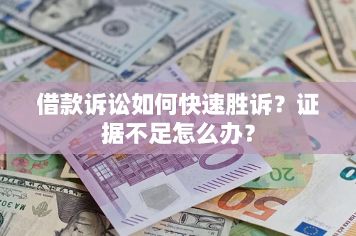 武汉借款诉讼如何快速胜诉？证据不足怎么办？