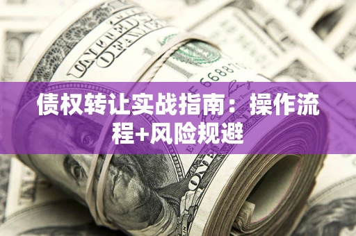 武汉债权转让实战指南：操作流程+风险规避