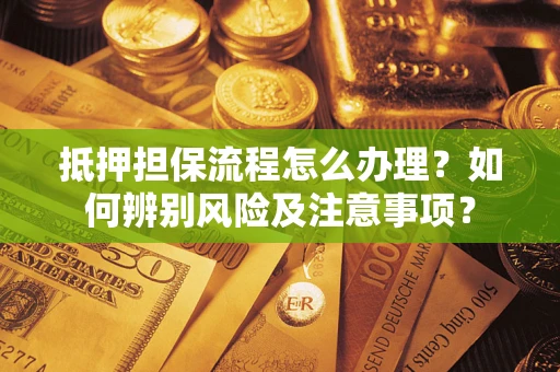 武汉抵押担保流程怎么办理？如何辨别风险及注意事项？