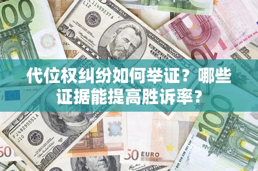 武汉代位权纠纷如何举证？哪些证据能提高胜诉率？