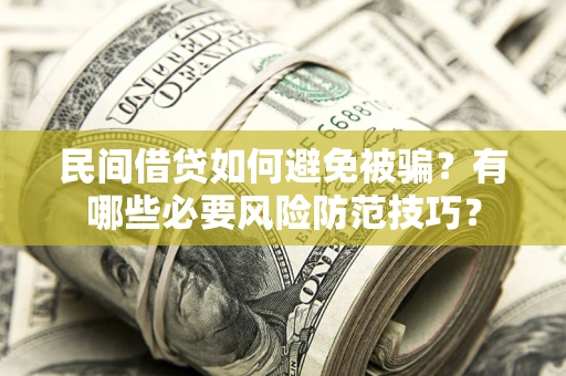 武汉民间借贷如何避免被骗？有哪些必要风险防范技巧？