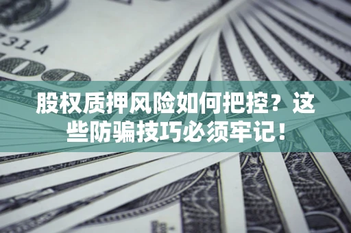 武汉股权质押风险如何把控？这些防骗技巧必须牢记！