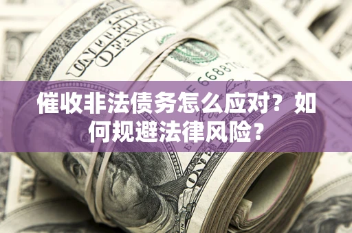 武汉催收非法债务怎么应对？如何规避法律风险？