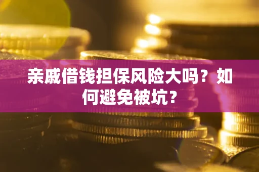 武汉亲戚借钱担保风险大吗？如何避免被坑？