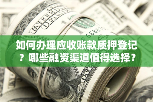 武汉如何办理应收账款质押登记？哪些融资渠道值得选择？