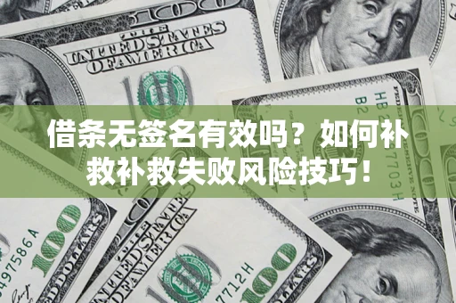 武汉借条无签名有效吗？如何补救补救失败风险技巧！