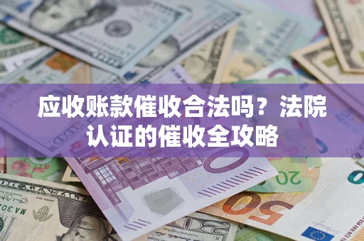 武汉应收账款催收合法吗？法院认证的催收全攻略