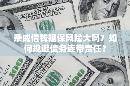 武汉亲戚借钱担保风险大吗？如何规避债务连带责任？