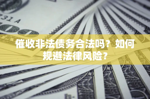 武汉催收非法债务合法吗？如何规避法律风险？