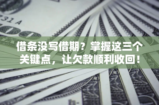 武汉借条没写借期？掌握这三个关键点，让欠款顺利收回！