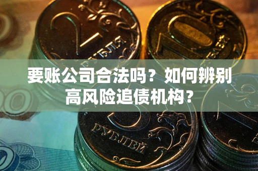 武汉要账公司合法吗？如何辨别高风险追债机构？