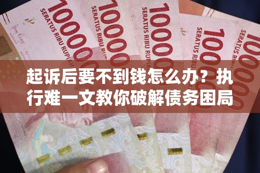 武汉起诉后要不到钱怎么办？执行难一文教你破解债务困局